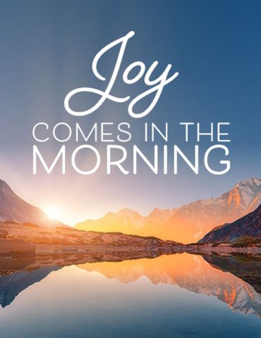 Joy comes in the morning